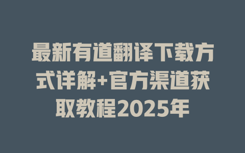 最新有道翻译下载方式详解+官方渠道获取教程2025年 一