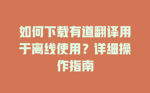 如何下载有道翻译用于离线使用？详细操作指南 一