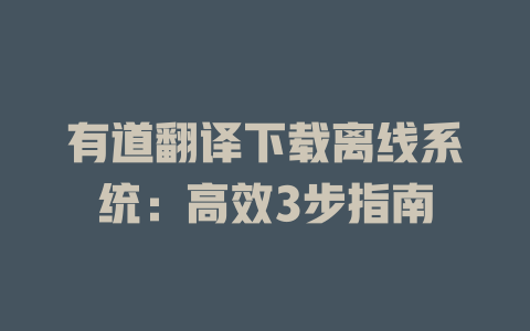 有道翻译下载离线系统：高效3步指南 一