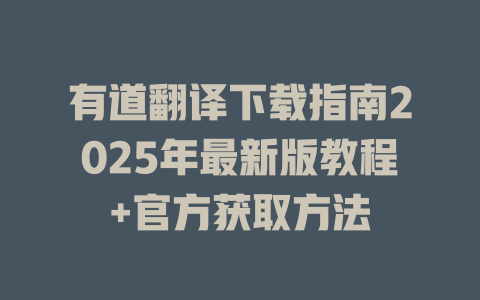 有道翻译下载指南2025年最新版教程+官方获取方法 一