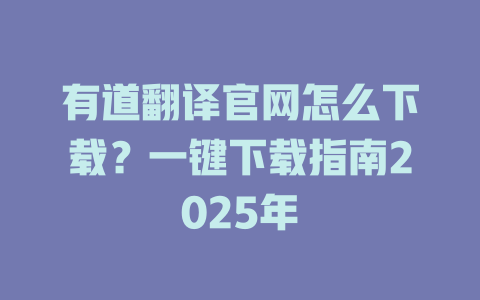 有道翻译官网怎么下载？一键下载指南2025年 一