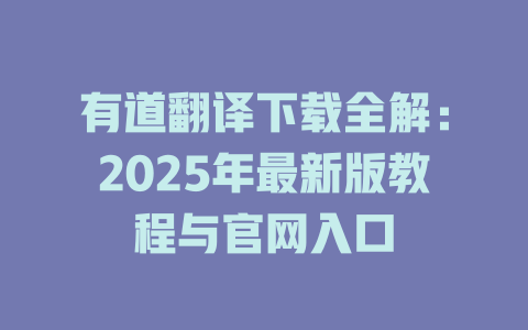 有道翻译下载全解：2025年最新版教程与官网入口 一