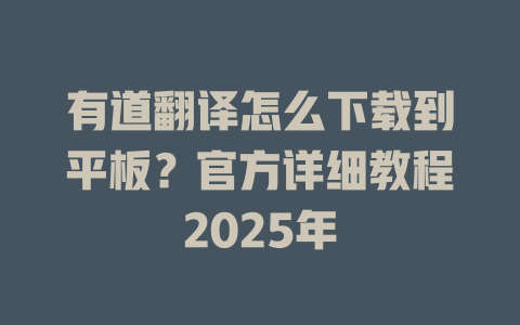 有道翻译怎么下载到平板？官方详细教程2025年 一