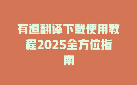 有道翻译下载使用教程2025全方位指南 一