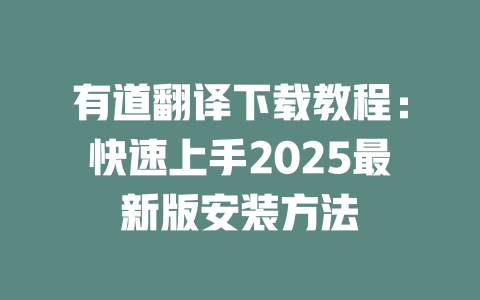 有道翻译下载教程：快速上手2025最新版安装方法 一