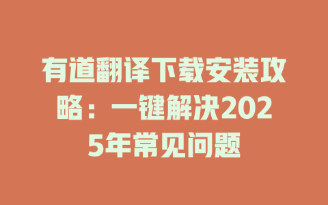 有道翻译下载安装攻略：一键解决2025年常见问题 一