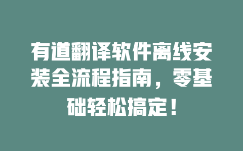 有道翻译软件离线安装全流程指南，零基础轻松搞定！ 一