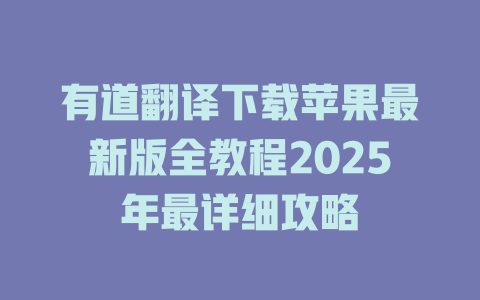 有道翻译下载苹果最新版全教程2025年最详细攻略 一