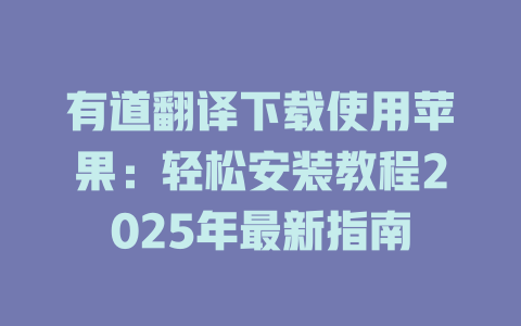有道翻译下载使用苹果：轻松安装教程2025年最新指南 一