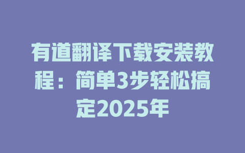 有道翻译下载安装教程：简单3步轻松搞定2025年 一