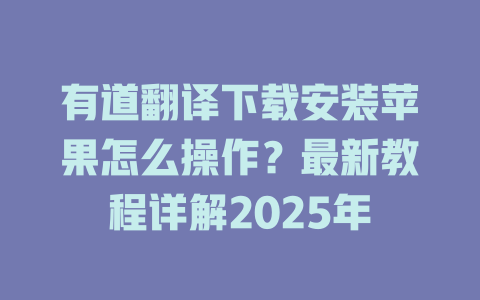 有道翻译下载安装苹果怎么操作？最新教程详解2025年 一