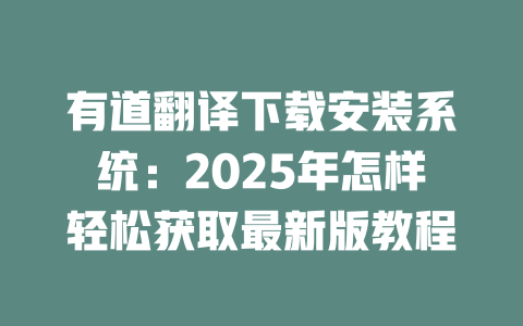 有道翻译下载安装系统：2025年怎样轻松获取最新版教程 一