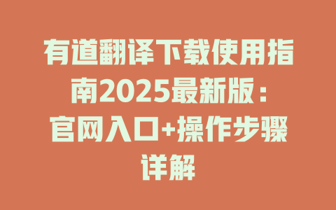 有道翻译下载使用指南2025最新版：官网入口+操作步骤详解 一