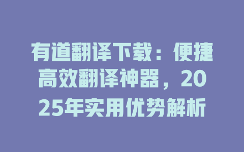有道翻译下载：便捷高效翻译神器，2025年实用优势解析 一