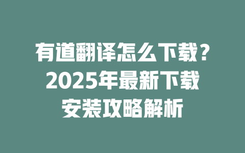 有道翻译怎么下载？2025年最新下载安装攻略解析 一