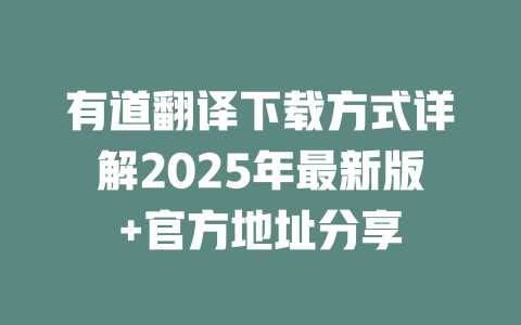 有道翻译下载方式详解2025年最新版+官方地址分享 一