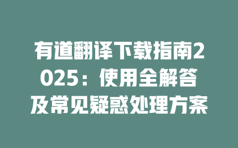 有道翻译下载指南2025：使用全解答及常见疑惑处理方案 一