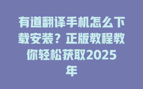 有道翻译手机怎么下载安装？正版教程教你轻松获取2025年 一