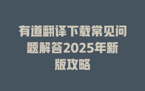 有道翻译下载常见问题解答2025年新版攻略 一