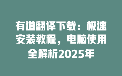 有道翻译下载：极速安装教程，电脑使用全解析2025年 一