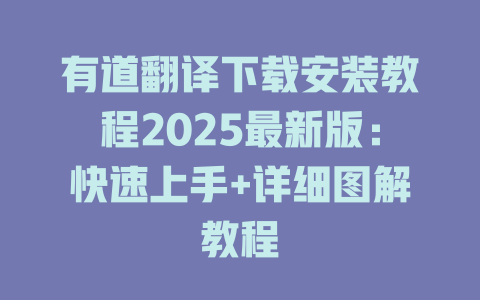 有道翻译下载安装教程2025最新版：快速上手+详细图解教程 一