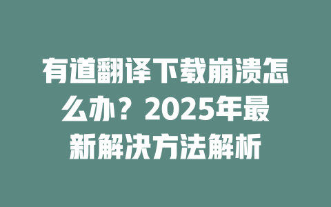 有道翻译下载崩溃怎么办？2025年最新解决方法解析 一