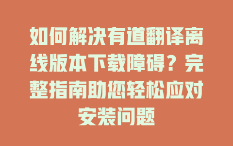 如何解决有道翻译离线版本下载障碍？完整指南助您轻松应对安装问题 一