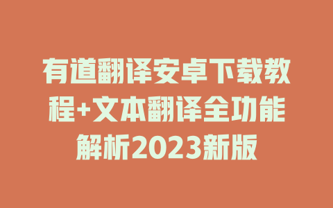有道翻译安卓下载教程+文本翻译全功能解析2023新版 一