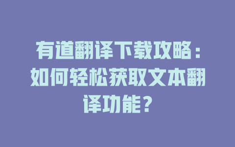 有道翻译下载攻略：如何轻松获取文本翻译功能？ 一