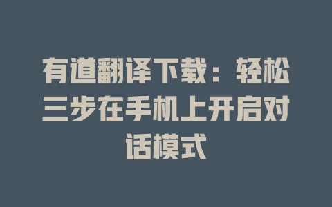 有道翻译下载：轻松三步在手机上开启对话模式 一