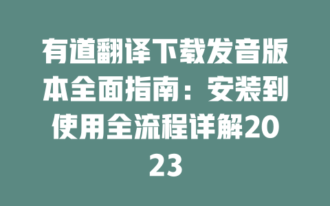 有道翻译下载发音版本全面指南：安装到使用全流程详解2023 一