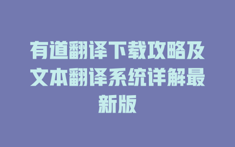 有道翻译下载攻略及文本翻译系统详解最新版 一