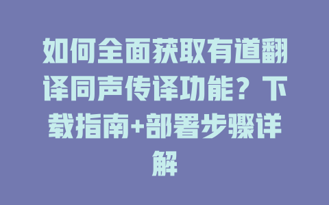 如何全面获取有道翻译同声传译功能？下载指南+部署步骤详解 一