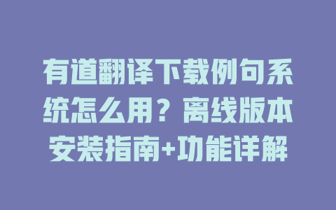 有道翻译下载例句系统怎么用？离线版本安装指南+功能详解 一