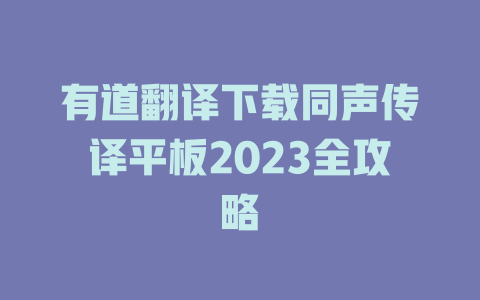 有道翻译下载同声传译平板2023全攻略 一