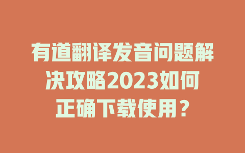 有道翻译发音问题解决攻略2023如何正确下载使用？ 一