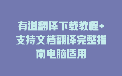 有道翻译下载教程+支持文档翻译完整指南电脑适用 一