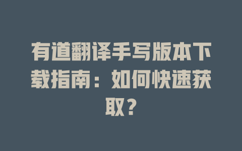 有道翻译手写版本下载指南：如何快速获取？ 一