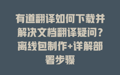 有道翻译如何下载并解决文档翻译疑问？离线包制作+详解部署步骤 一