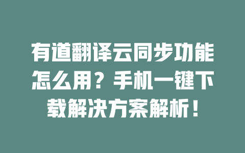 有道翻译云同步功能怎么用？手机一键下载解决方案解析！ 一