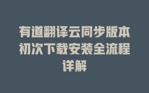 有道翻译云同步版本初次下载安装全流程详解 一