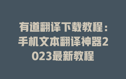 有道翻译下载教程：手机文本翻译神器2023最新教程 一