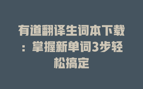 有道翻译生词本下载：掌握新单词3步轻松搞定 一
