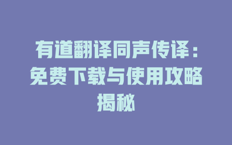 有道翻译同声传译：免费下载与使用攻略揭秘 一