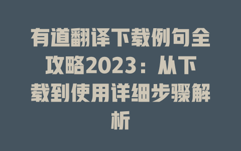 有道翻译下载例句全攻略2023：从下载到使用详细步骤解析 一