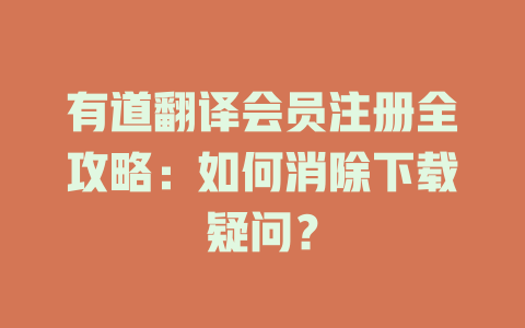 有道翻译会员注册全攻略：如何消除下载疑问？ 一