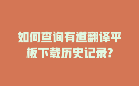 如何查询有道翻译平板下载历史记录? 一