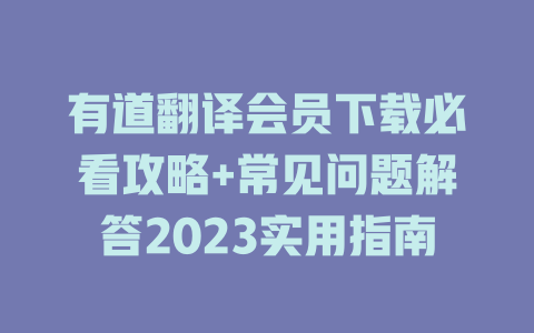 有道翻译会员下载必看攻略+常见问题解答2023实用指南 一
