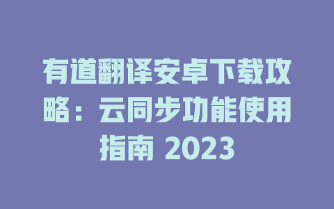 有道翻译安卓下载攻略：云同步功能使用指南 2023 一