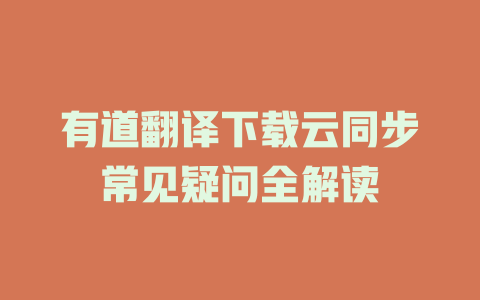 有道翻译下载云同步常见疑问全解读 一